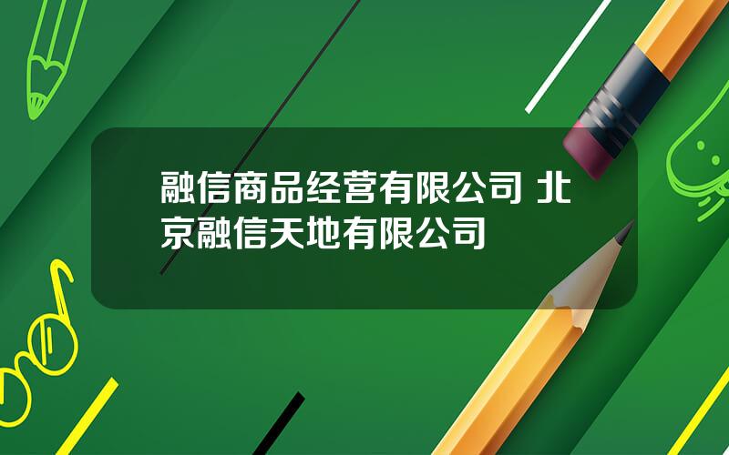 融信商品经营有限公司 北京融信天地有限公司